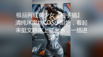 极品网红美少女『柚子猫』✅清纯JK黑丝COS小姐姐，看起来挺文静床上骚出水，一插进来