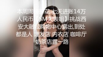 本周周榜探花 七天进账14万人民币【SM大表姐】挑战西安大融城购物中心露出,到处都是人 理发店 内衣店 咖啡厅 奶茶店露一路