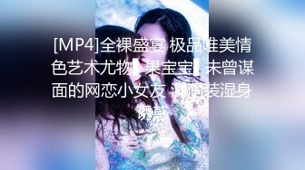 [MP4]全裸盛宴 极品唯美情色艺术尤物▌果宝宝▌未曾谋面的网恋小女友 洞洞装湿身诱惑