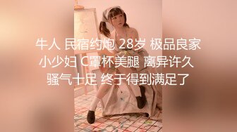 牛人 民宿约炮 28岁 极品良家小少妇 C罩杯美腿 离异许久 骚气十足 终于得到满足了