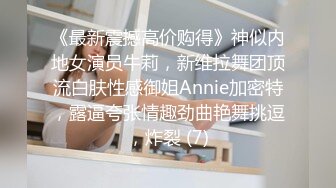 《最新震撼高价购得》神似内地女演员牛莉，新维拉舞团顶流白肤性感御姐Annie加密特，露逼夸张情趣劲曲艳舞挑逗，炸裂 (7)