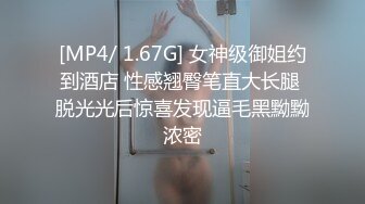 [MP4/ 1.67G] 女神级御姐约到酒店 性感翘臀笔直大长腿 脱光光后惊喜发现逼毛黑黝黝浓密