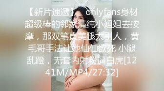 【新片速遞】   onlyfans身材超级棒的邻家清纯小姐姐去按摩，那双笔直美腿太引人，黄毛哥手法让她仙仙欲死 小腿乱蹬，无套内射粉逼白虎[1241M/MP4/27:32]