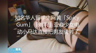 知名华人留学生网黄「Spicy Gum」「刘玥」亚裔少女电动小马达直接把男友骑射了