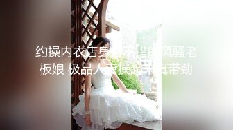 约操内衣店身材不错的风骚老板娘 极品人妻操起来真带劲