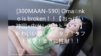 [300MAAN-590] Oma☆nko is broken！！【おっぱい神回×中出し失禁トランス】かわいい顔して、タフ！タフ！タフ！まさに性獣！！