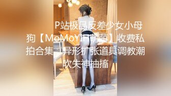 ⚫️⚫️P站极品反差少女小母狗【MoMoYIH萌萌】收费私拍合集，异形扩张道具调教潮吹失神抽搐