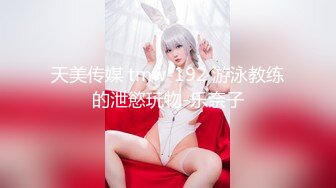 天美传媒 tmw-192 游泳教练的泄慾玩物-乐奈子