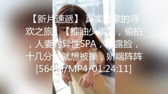 【新片速遞】 真实良家的寻欢之旅，【推油少年】，偷拍，人妻约异性SPA，半露脸，十几分钟就想被操，娇喘阵阵[564M/MP4/01:24:11]