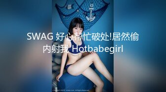 SWAG 好心帮忙破处!居然偷内射我 Hotbabegirl