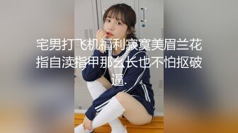 宅男打飞机福利寂寞美眉兰花指自渎指甲那幺长也不怕抠破逼.