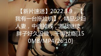 【新片速遞】2022.3.9，【我有一台拖拉机】，精品少妇人妻，中途掉线，激战继续，胖子好久没做，干得过瘾[150MB/MP4/26:10]