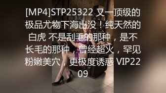 [MP4]STP25322 又一顶级的极品尤物下海出没！纯天然的白虎 不是刮毛的那种，是不长毛的那种，曾经超火，罕见粉嫩美穴，更极度诱惑 VIP2209