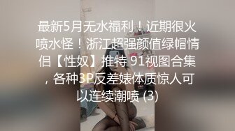 最新5月无水福利！近期很火喷水怪！浙江超强颜值绿帽情侣【性奴】推特 91视图合集，各种3P反差婊体质惊人可以连续潮喷 (3)