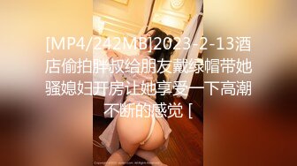 [MP4/242MB]2023-2-13酒店偷拍胖叔给朋友戴绿帽带她骚媳妇开房让她享受一下高潮不断的感觉 [