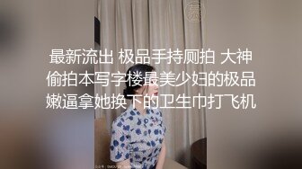 最新流出 极品手持厕拍 大神偷拍本写字楼最美少妇的极品嫩逼拿她换下的卫生巾打飞机