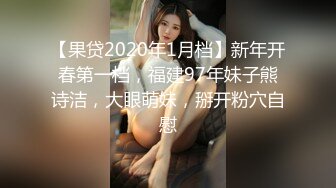 【果贷2020年1月档】新年开春第一档，福建97年妹子熊诗洁，大眼萌妹，掰开粉穴自慰