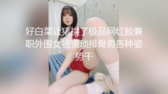 好白菜让猪拱了极品网红脸兼职外围女被猥琐排骨男各种姿势干