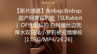 【新片速遞】&nbsp;&nbsp;✨国产网黄福利姬「SLRabbit」OF性爱私拍 白网蕾丝边死库水双马尾小萝莉被无情爆桩[1.05G/MP4/24:26]