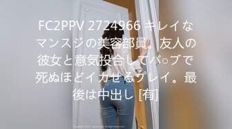 FC2PPV 2724966 キレイなマンスジの美容部員。友人の彼女と意気投合してバ○ブで死ぬほどイカせるプレイ。最後は中出し [有]