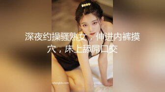 深夜约操骚熟女，伸进内裤摸穴，床上舔屌口交