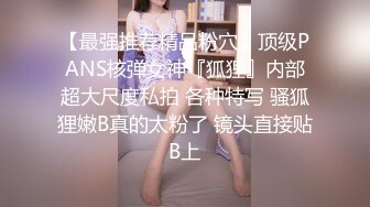 【最强推荐精品粉穴】顶级PANS核弹女神『狐狸』内部超大尺度私拍 各种特写 骚狐狸嫩B真的太粉了 镜头直接贴B上