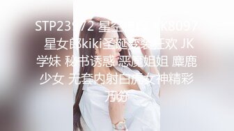 STP23972 星空传媒 XK8097 星女郎kiki圣诞变装狂欢 JK学妹 秘书诱惑 恶魔姐姐 麋鹿少女 无套内射白虎女神精彩万分