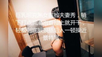 巨乳坦克熟女露脸夫妻秀，躺下打点润滑剂直接上就开干，轻松到底狠狠插后入一顿操近景特写