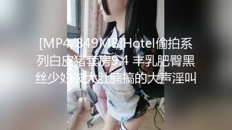 [MP4/849MB]Hotel偷拍系列白皮猪套房9.4 丰乳肥臀黑丝少妇被大肚腩搞的大声淫叫