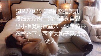 STP27025 C罩杯坚挺美乳！腰细无赘肉！浴室湿身自慰，坐小板凳跳蛋塞穴，假屌骑乘双管齐下，两个大奶子晃动太诱人