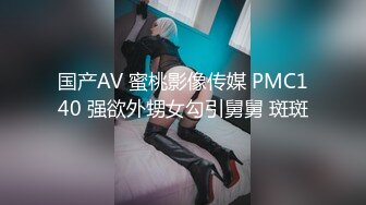 国产AV 蜜桃影像传媒 PMC140 强欲外甥女勾引舅舅 斑斑