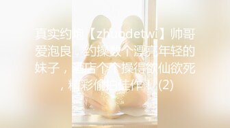 真实约炮【zhuodetwi】帅哥爱泡良，约操数个漂亮年轻的妹子，酒店个个操得欲仙欲死，精彩偷拍佳作！ (2)