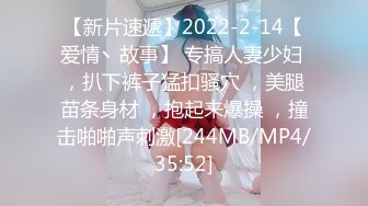 【新片速遞】2022-2-14【爱情丶故事】 专搞人妻少妇 ，扒下裤子猛扣骚穴 ，美腿苗条身材 ，抱起来爆操 ，撞击啪啪声刺激[244MB/MP4/35:52]