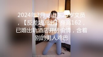 2024年3月，山东28岁文员，【反差婊流出】身高162，已婚出轨酒店开房偷情，含着别的男人鸡巴