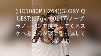 (HD1080P H264)(GLORY QUEST)(13gvh00147)ノーブラノーパンで挑発してくるスケベ奥さんが隣に引っ越してきた！ 心菜りお