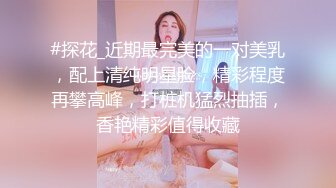 #探花_近期最完美的一对美乳，配上清纯明星脸，精彩程度再攀高峰，打桩机猛烈抽插，香艳精彩值得收藏