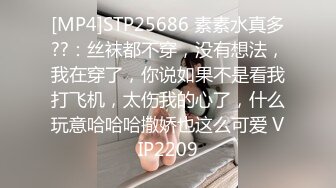 [MP4]STP25686 素素水真多??：丝袜都不穿，没有想法，我在穿了，你说如果不是看我打飞机，太伤我的心了，什么玩意哈哈哈撒娇也这么可爱 VIP2209