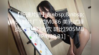 【新速片遞】&nbsp;&nbsp;91制片厂 YCM086 美乳试睡员床上猛烈肏穴 斑比[905MB/MP4/38:31]