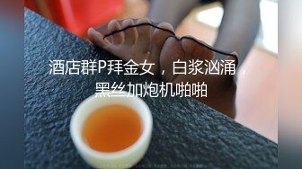 酒店群P拜金女，白浆汹涌，黑丝加炮机啪啪