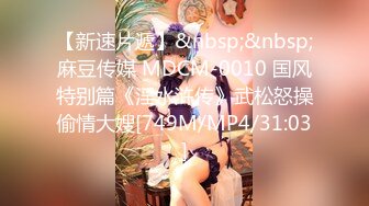 【新速片遞】&nbsp;&nbsp;麻豆传媒 MDCM-0010 国风特别篇《淫水浒传》武松怒操偷情大嫂[749M/MP4/31:03]