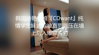 韩国娇艳伪娘『CDwant』纯情学生妹约炮被直男强压在墙上后入爆操内射