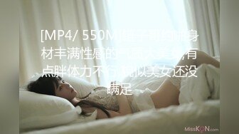 [MP4/ 550M]链子哥约啪身材丰满性感的气质大美女,有点胖体力不行,貌似美女还没瞒足