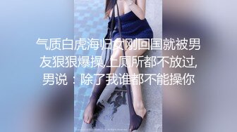 气质白虎海归女刚回国就被男友狠狠爆操,上厕所都不放过,男说：除了我谁都不能操你