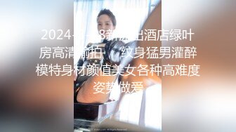 2024-3-18新流出酒店绿叶房高清偷拍❤️纹身猛男灌醉模特身材颜值美女各种高难度姿势做爱