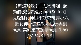 【新速片遞】♈尤物御姐♈超颜值极品御姐女神〖Selina〗洗澡时女神进来吃鸡玩弄小穴 把女神小逼逼剃毛后玩弄到高潮 美乳嫩穴颤挛高潮[1.6G/MP4/31:18]