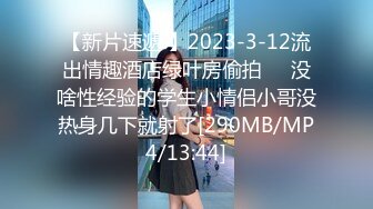 【新片速遞 】2023-3-12流出情趣酒店绿叶房偷拍❤️没啥性经验的学生小情侣小哥没热身几下就射了[290MB/MP4/13:44]