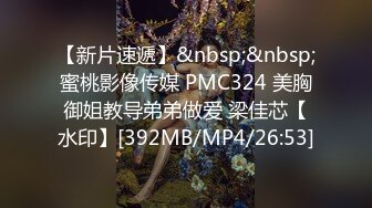 【新片速遞】&nbsp;&nbsp;蜜桃影像传媒 PMC324 美胸御姐教导弟弟做爱 梁佳芯【水印】[392MB/MP4/26:53]