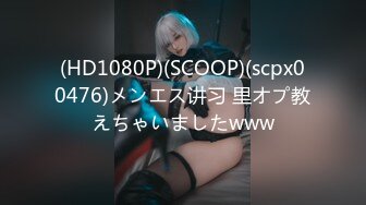 (HD1080P)(SCOOP)(scpx00476)メンエス讲习 里オプ教えちゃいましたwww