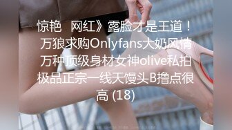 惊艳✅网红》露脸才是王道！万狼求购Onlyfans大奶风情万种顶级身材女神olive私拍极品正宗一线天馒头B撸点很高 (18)