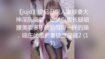 〖juju〗极品母狗人妻绿妻大神淫乱盛宴，皮肤白皙长腿细腰美妻多P 被当母狗一样的操，端庄优雅娇妻极度淫骚2 (11)